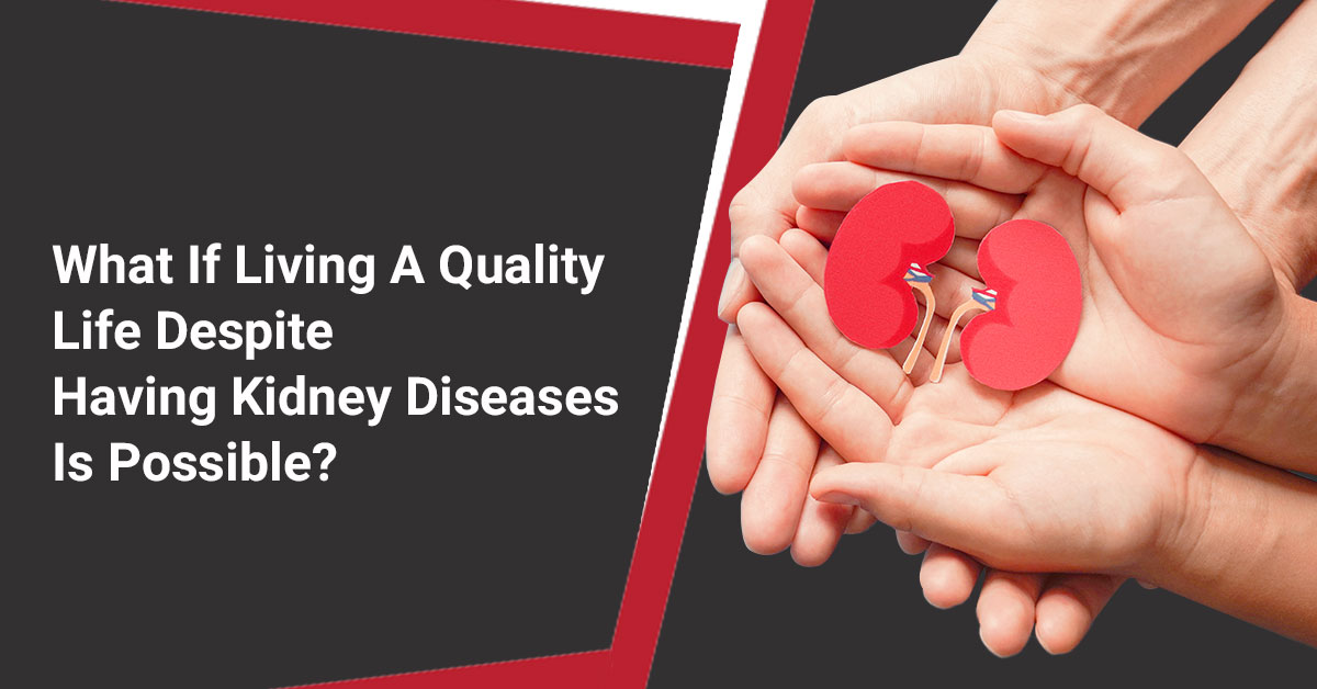 Is Living a Quality Life with Kidney Disease Possible?